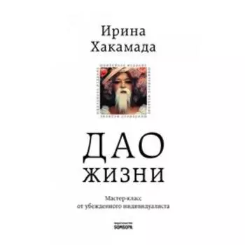 Дао жизни. Мастер-класс от убежденного индивидуалиста. Юбилейное издание. Ирина Хакамада