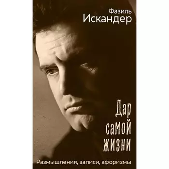 Дар самой жизни. Размышления, записи, афоризмы. Искандер Ф.А.