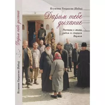 Дарим тебе дыхание. Рассказы о жизни рядом со старцем Наумом. Игумения Евпраксия Инбер