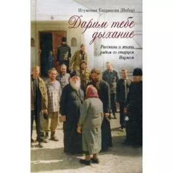 Дарим тебе дыхание. Рассказы о жизни рядом со старцем Наумом. Игумения Евпраксия Инбер