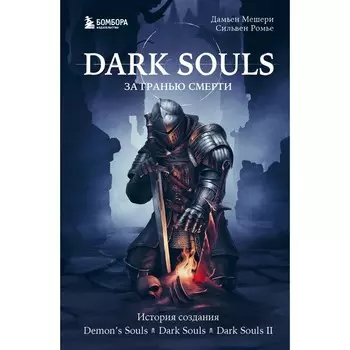 Dark Souls. За гранью смерти. Книга 1. История создания Demon's Souls, Dark Souls, Dark Souls II. Мешери Д., Ромье С.