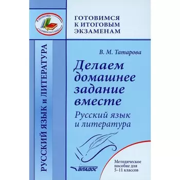 Делаем домашнее задание вместе. Русский язык и литература. 5-11 класс. Методическое пособие. Татарова В.М.