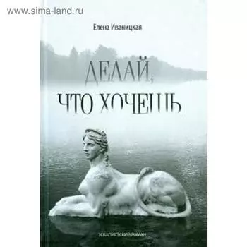 Делай, что хочешь. Иваницкая Е.