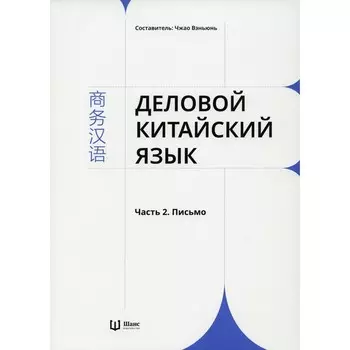 Деловой китайский язык. Часть 2. Письмо. Сост. Чжао Вэньюнь