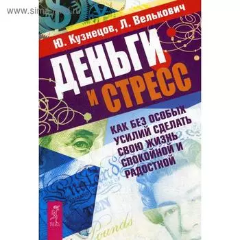 Деньги и стресс. Как без особых усилий сделать свою жизнь спокойной и радостной. Кузнецов Ю., Велькович Л.