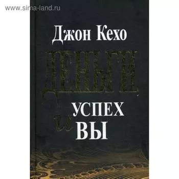 Деньги, успех и вы. Кехо Дж.