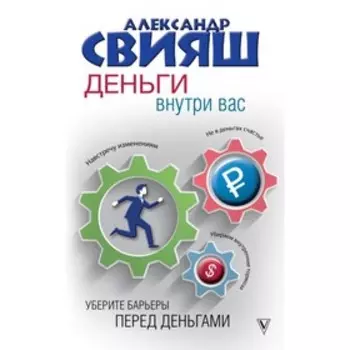 Деньги внутри вас. Уберите барьеры перед деньгами. Свияш А. Г.