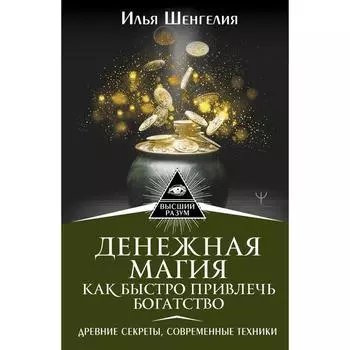 Денежная магия. Как быстро привлечь богатство. Древние секреты, современные техники. Шенгелия Илья