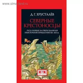 Денис Хрусталев: Северные крестоносцы. Русь в борьбе за сферы влияния в Восточной Прибалтике XII-XIII вв