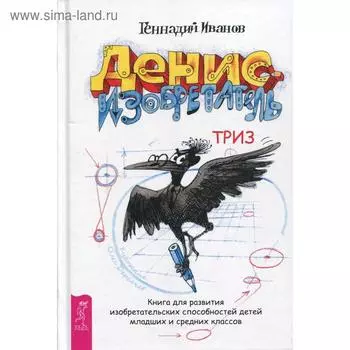 Денис-изобретатель. Книга для развития изобретательских способностей детей младших и средних классов. Иванов Г. И.