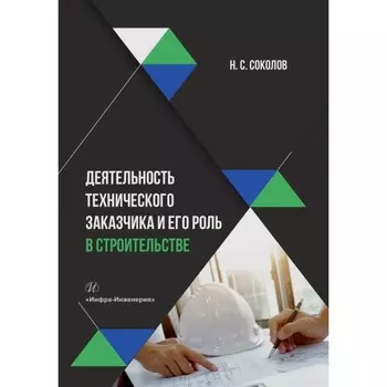 Деятельность технического заказчика и его роль в строительстве. Учебное пособие. 2-е издание, дополненное. Соколов Н.С.