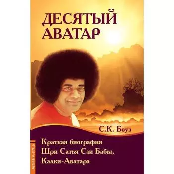 Десятый Аватар. Краткая биография Шри Сатья Саи Бабы, Калки-Аватара. Боуз С.К.