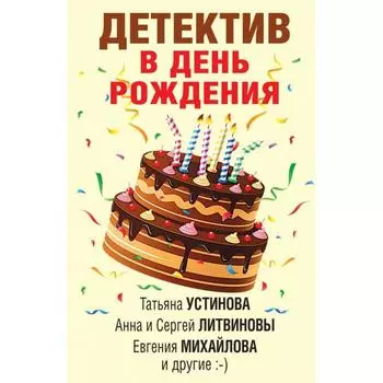 Детектив в день рождения. Устинова Т., Литвиновы А. и С., Михайлова Е. и др.