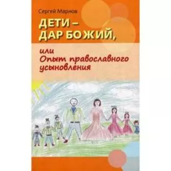 Дети - дар Божий, или Опыт православного усыновления. Марнов С.