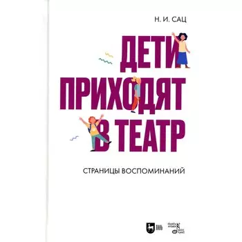 Дети приходят в театр. Страницы воспоминаний. Монография. 2-е издание, стереотипное. Сац Н.И.