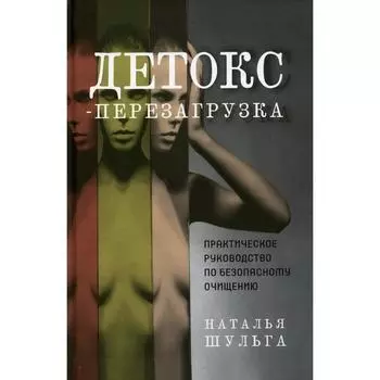 Детокс-перезагрузка. Практическое руководство по безопасному очищению. Шульга Н.