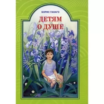 Детям о душе. Ганаго Борис Александрович