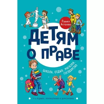 Детям о праве. Школа. Отдых. Магазин. Государство. 13-е издание, переработанное и дополненное. Астахов П.А.