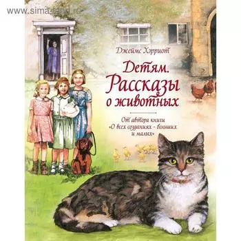 Детям. Рассказы о животных. От автора книги «О всех созданиях - больших и малых». Хэрриот Дж.