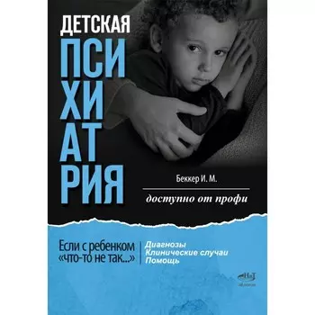 Детская психиатрия. Если с ребенком «что-то не так...» Диагнозы. Клинические случаи. Помощь. Беккер И.М.