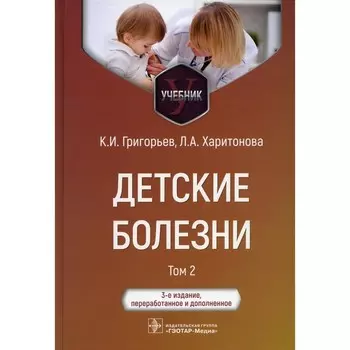 Детские болезни. Учебник. В 2-х томах. Том 2. 3-е издание, переработанное и дополненное. Григорьев К.И., Харитонова Л.А.