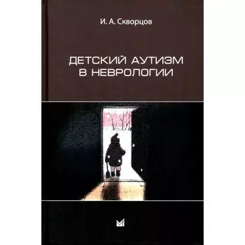 Детский аутизм в неврологии. 2-е издание. Скворцов И.А.