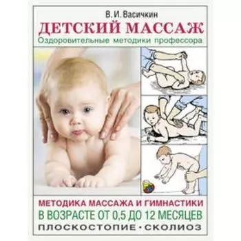 Детский массаж. Методика массажа и гимнастики в возрасте от 0,5 до 12 месяцев. Васичкин В.И.