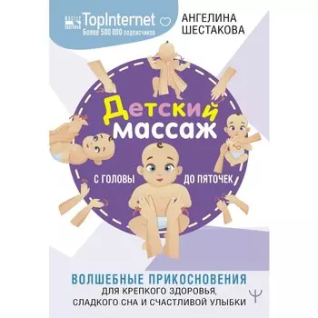 Детский массаж. С головы до пяточек. Волшебные прикосновения для крепкого здоровья, сладкого сна и счастливой улыбки. Шестакова А.И.