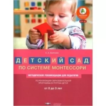 Детский сад по системе Монтессори. От 0 до 3 лет. Методические рекомендации для педагогов. ФГОС ДО