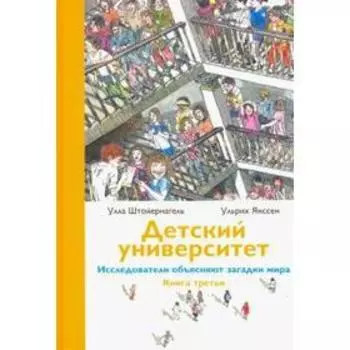 Детский университет. Книга 3. Исследователи объясняют загадки мира. Штойернагель У