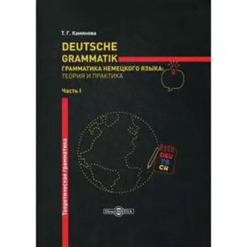Deutsche Grammatik. Грамматика немецкого языка: теория и практика. В 2 частях. Часть 1. Теоретическая грамматика. Камянова Т.Г.