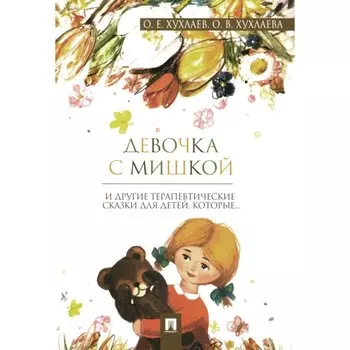 Девочка с мишкой. Терапевтические сказки для детей, которые… Хухлаев О.Е., Хухлаева О.В.