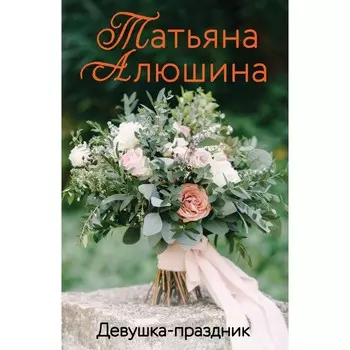 Девушка-праздник. Алюшина Татьяна Александровна