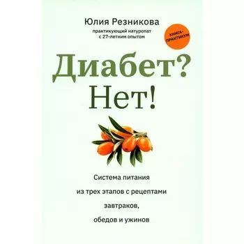 Диабет? Нет! Книга-практикум. Система питания из трёх этапов с рецептами завтраков, обедов и ужинов. Резникова Ю.