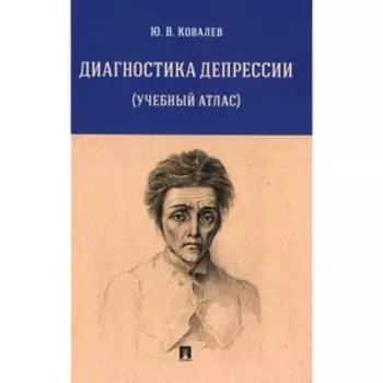 Диагностика депрессии. Учебный атлас. Ковалев Ю.В.