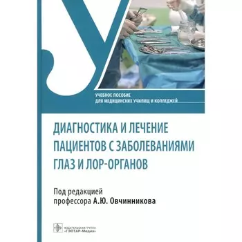 Диагностика и лечение пациентов с заболеваниями глаз и ЛОР-органов. Учебное пособие. Под ред. Овчинникова А.Ю.
