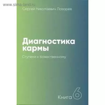 Диагностика кармы. Книга 6. Ступени к божественному. Лазарев С.Н.