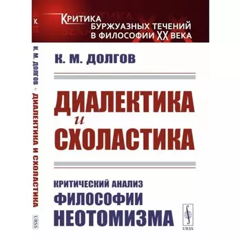 Диалектика и схоластика. Критический анализ философии неотомизма. 2-е издание, стереотипное. Долгов К.М.
