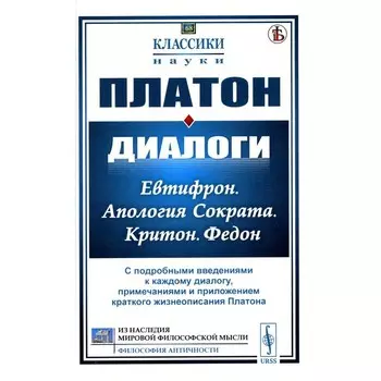 Диалоги: Евтифрон. Апология Сократа. Критон. Федон. С подробными введениями к каждому диалогу, примечаниями и приложением краткого жизнеописания Платона. Платон