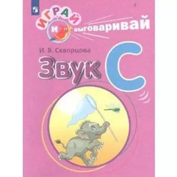 Дидактические материалы. Играй и выговаривай. Звук С. Скворцова И. В.