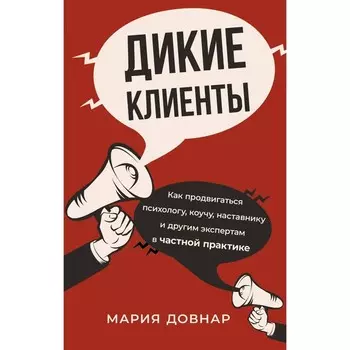 Дикие клиенты. Как продвигаться психологу, коучу, наставнику и другим экспертам в частной практике. Довнар М.П.