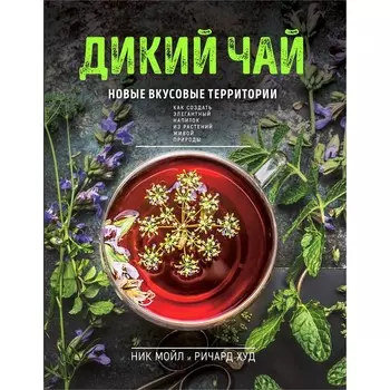 Дикий чай. Как создать элегантный напиток из растений живой природы. Мойл Н., Худ Р.