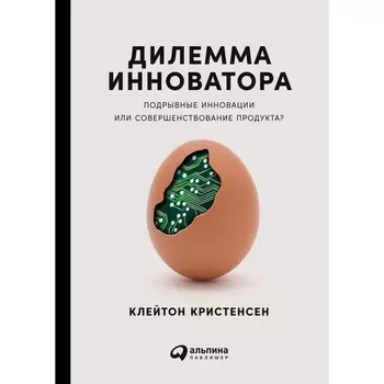 Дилемма инноватора. Подрывные инновации или совершенствование продукта? Кристенсен К.