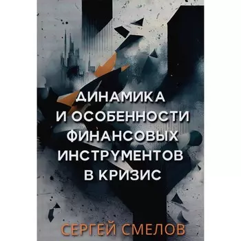 Динамика и особенности финансовых инструментов в кризис. Смелов С.