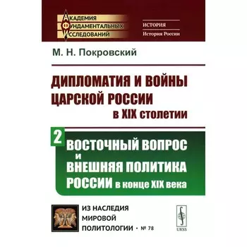 Дипломатия и войны царской России в XIX столетии. Часть 2. Восточный вопрос и внешняя политика России в конце XIX века. Покровский М.Н.