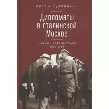 Дипломаты в сталинской Москве. Дневники шефа протокола 1920-1934. Рудницкий А.