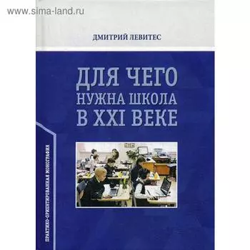 Для чего нужна школа в ХХI веке: монография. Левитес Д.