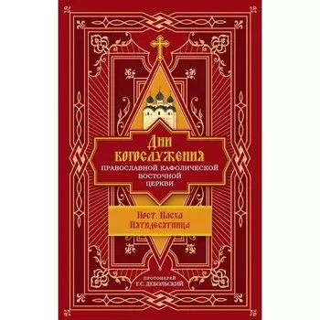 Дни богослужения Православной Кафолической Восточной Церкви. Пост, Пасха, Пятидесятница. Протоиерей Добольский Г.