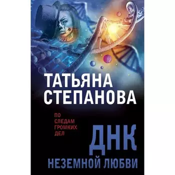 ДНК неземной любви. Степанова Т.Ю.