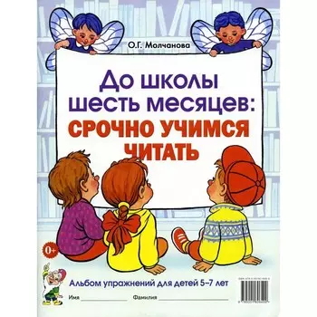 До школы шесть месяцев: срочно учимся читать. Альбом упражнений для детей 5-7 лет. Молчанова О.Г.